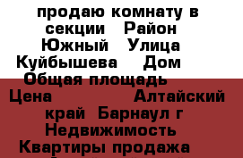 продаю комнату в секции › Район ­ Южный › Улица ­ Куйбышева  › Дом ­ 8 › Общая площадь ­ 13 › Цена ­ 420 000 - Алтайский край, Барнаул г. Недвижимость » Квартиры продажа   . Алтайский край